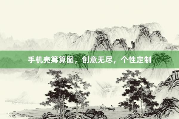 手机壳筹算图，创意无尽，个性定制
