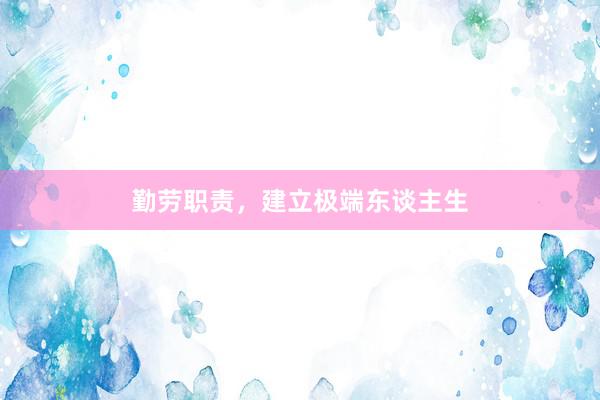 勤劳职责，建立极端东谈主生
