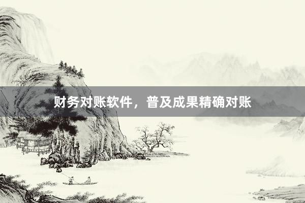 财务对账软件，普及成果精确对账